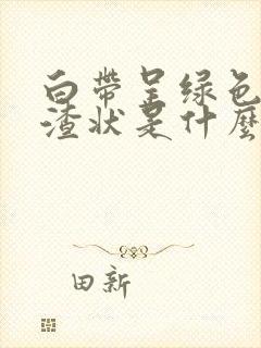 白带呈绿色豆腐渣状是什么原因造成的