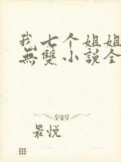 我七个姐姐绝世无双小说全文阅读