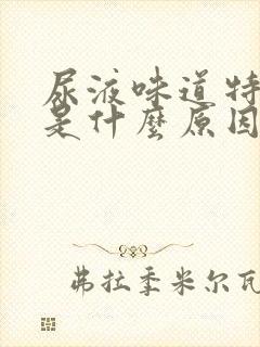 尿液味道特别大是什么原因造成的封面