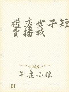 权奕世子短剧免费播放