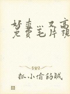 好爽…又高潮了免费毛片视频