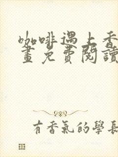 咖啡遇上香草漫画免费阅读