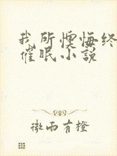 我所懊悔终生的催眠小说