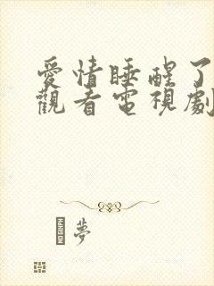 爱情睡醒了免费观看电视剧全集