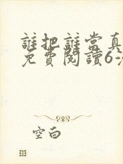 谁把谁当真漫画免费阅读6漫画