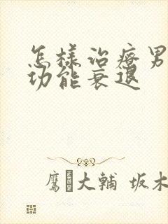 怎样治疗男性性功能衰退