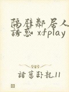 隔壁邻居人妻的诱惑 xfplay