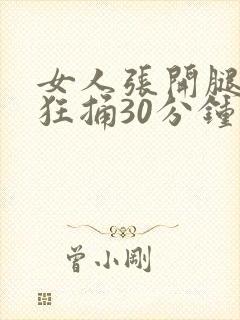 女人张开腿男人狂捅30分钟
