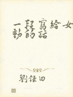 一段写给女友感动的话