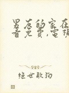 男友的家在线观看免费,电视剧