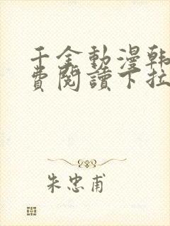 千金动漫韩漫免费阅读下拉式