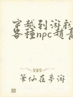 穿越到游戏里和各种npc赵青蔓