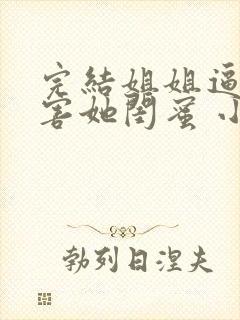 完结姐姐逼我祸害她闺蜜 小说