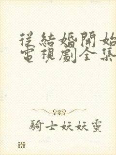 从结婚开始恋爱电视剧全集免费观看完整版