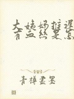 大姨妈推迟白带有血丝是怎么回事封面