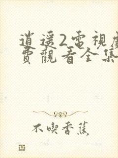 逍遥2电视剧免费观看全集完整版高清