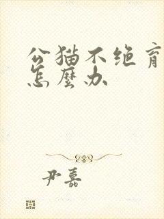 公猫不绝育乱尿怎么办