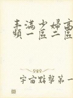 丰满少妇高潮视频一区二区