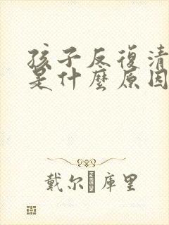 孩子反复清嗓子是什么原因