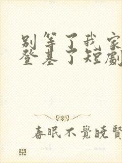 别等了我家夫君登基了短剧