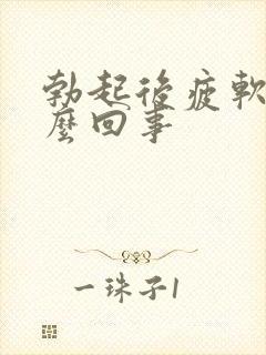 勃起后疲软是怎么回事