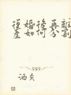 复婚后再离婚财产如何分割