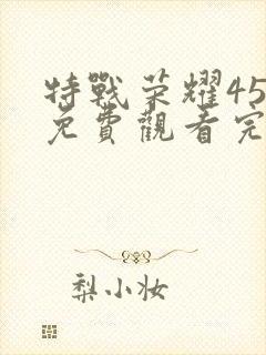 特战荣耀45集免费观看完整版高清