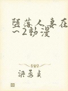 堕落人妻在线1～2动漫