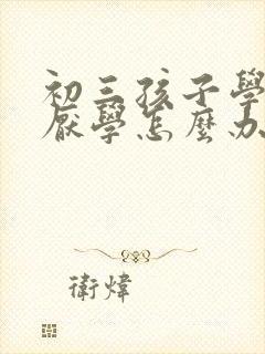 初三孩子学习差厌学怎么办