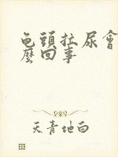 龟头拉尿会痛怎么回事