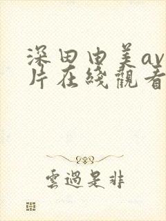 深田由美av影片在线观看