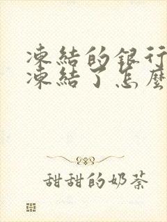 冻结的银行卡被冻结了怎么办