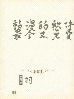 动漫的软件哪个最全又免费