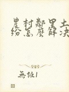 农村邻里土地纠纷怎么解决最合适