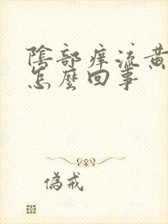 阴部痒流黄水事怎么回事