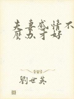 夫妻感情不好怎么办才好