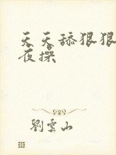 天天舔狠狠操夜夜操
