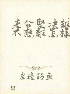 老公坚决离婚我不想离怎样挽留