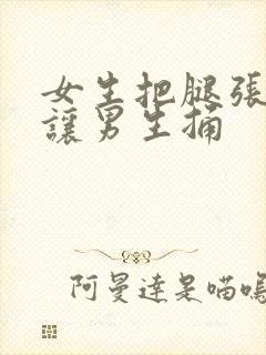 女生把腿张开 让男生捅