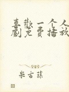 喜欢一个人电视剧免费播放完整版