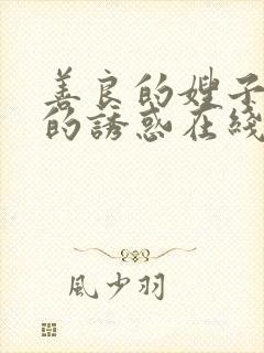 善良的嫂子火热的诱惑在线观看