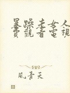 暴躁老女人集免费观看电视剧