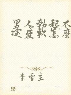 男人勃起不坚中途疲软怎么办