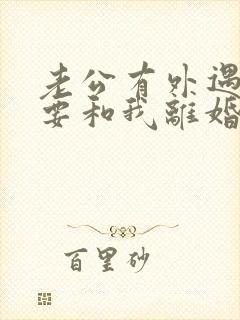 老公有外遇坚决要和我离婚怎么挽回