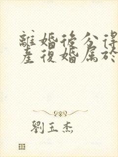 离婚后分得的财产复婚属于共同财产吗