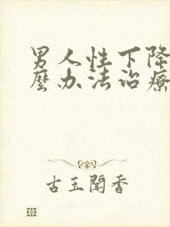 男人性下降有什么办法治疗吗