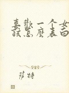 喜欢一个女生应该怎么表白