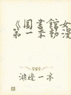 《图书馆女友》第一季动漫