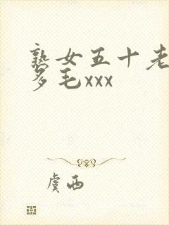 熟女五十老熟妇多毛xxx