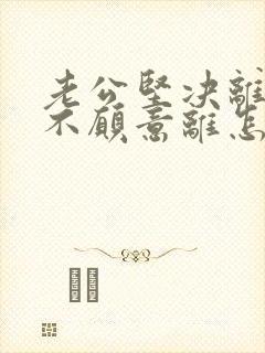 老公坚决离婚我不愿意离怎样挽救